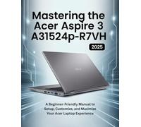Mastering the Acer Aspire 3 A315-24P-R7VH: A Beginner-Friendly Manual to Setup, Customize, and Maximize Your Acer Laptop Experience