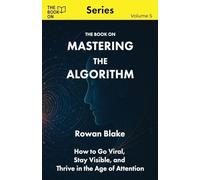 Mastering the Algorithm: How to Go Viral, Stay Visible, and Thrive in the Age of Attention