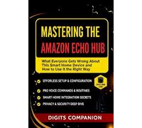 Mastering the Amazon Echo Hub - The Ultimate User Guide: What Everyone Gets Wrong About This Smart Home Device and How to Use It the Right Way