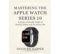 MASTERING THE APPLE WATCH SERIES 10: A Senior-Friendly Guide to Health, Safety and Everyday Life
