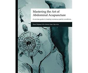 Mastering the Art of Abdominal Acupuncture: A concise guide to treating numerous painful conditions