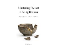 Mastering the Art of Being Broken, a Lyric Memoir in Poems and Prose