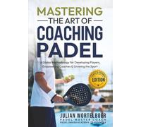 MASTERING THE ART OF COACHING PADEL: A Global Methodology for Developing Players, Empowering Coaches & Growing the Sport of Padel