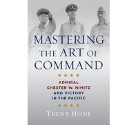 Mastering the Art of Command: Admiral Chester W. Nimitz and Victory in the Pacific