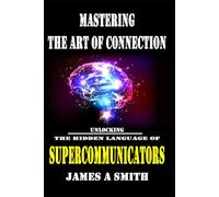 Mastering The Art of Connection: Unlocking The Hidden Language of Supercommunicators
