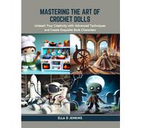 Mastering The Art Of Crochet Dolls: Unleash Your Creativity With Advanced Techniques And Create Exquisite Book Characters