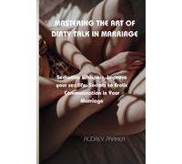 Mastering The Art Of Dirty Talk In Marriage: Seductive Whispers, Improve Your Sex Life: Secrets To Erotic Communication In Your Marriage