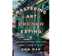 Mastering the Art of French Eating: Lessons in Food and Love from a Year in Paris