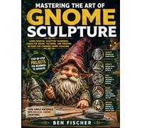 MASTERING THE ART OF GNOME SCULPTURE: LEARN ESSENTIAL SCULPTING TECHNIQUES, CHARACTER DESIGN, TEXTURING, AND FINISHING METHODS FOR CHARMING GNOME CREATIONS