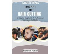 MASTERING THE ART OF HAIR CUTTING: A Step-By-Step Guide To Professional Techniques And Styles