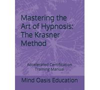 Mastering the Art of Hypnosis: The Krasner Method: Accelerated Certification Training Manual