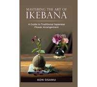Mastering the Art of Ikebana: A Guide to Traditional Japanese Flower Arrangement
