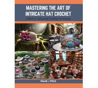 Mastering The Art Of Intricate Hat Crochet: A Book On Advanced Crafting Techniques