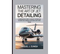 MASTERING THE ART OF JET DETAILING: A Comprehensive Guide to Aircraft Interior and Exterior Care, Business Strategies and Future Trends