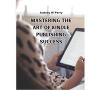 Mastering the Art of Kindle Publishing Success: Strategies for Achieving Financial Freedom through Writing and Selling