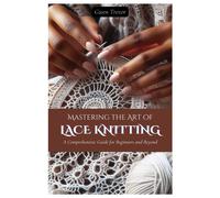 Mastering The Art Of Lace Knitting: A Comprehensive Guide For Beginners And Beyond