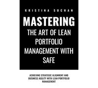 Mastering the ART of Lean Portfolio Management with SAFe: Achieving Strategic Alignment and Business Agility with Lean Portfolio Management