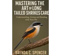 MASTERING THE ART OF LONG TAILED SHRIKES CARE: Understanding, Caring and Bonding with Your Pet