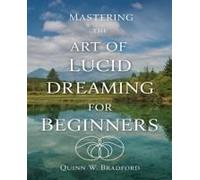 Mastering The Art Of Lucid Dreaming For Beginners: Unlock Your Mind For Nightly Adventures And Transformative Experiences