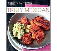 Truly Mexican: Essential Recipes and Techniques for Authentic Mexican Cooking