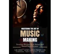 Mastering the Art of Music Making: Turning Dreams Into Sound and Sound Into Purpose