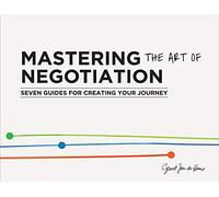 Mastering the Art of Negotiation: Seven Guides for Creating Your Journey