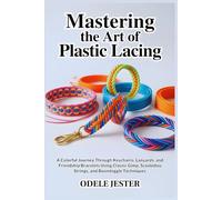 MASTERING THE ART OF PLASTIC LACING: A Colorful Journey Through Keychains, Lanyards, and Friendship Bracelets Using Classic Gimp, Scoubidou Strings, and Boondoggle Techniques