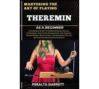 Mastering The Art Of Playing Theremin As A Beginner: A Complete Guide To Understanding, History, Techniques, Electronic Components, Diy Projects, Sound Design, Music Theory, Performance Tips For Novic