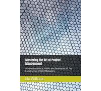 Mastering The Art Of Project Management: Achieve Excellence: Habits And Techniques Of Top Construction Project Managers
