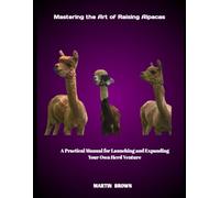Mastering the Art of Raising Alpacas: A Practical Manual for Launching and Expanding Your Own Herd Venture