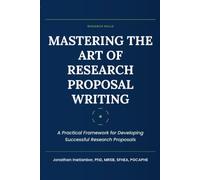 Mastering the Art of Research Proposal Writing: A Practical Framework for Developing Successful Research Proposals
