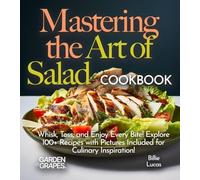 Mastering the Art of Salad Cookbook: Whisk, Toss, and Enjoy Every Bite! Explore 100+ Recipes with Pictures Included for Culinary Inspiration!