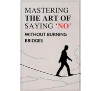 Mastering the Art of Saying ‘No’ Without Burning Bridges