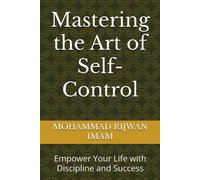 Mastering The Art Of Self-Control: Empower Your Life With Discipline And Success
