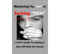 Mastering The Art of Sucking Dick: A Girl’s Guide To Getting A Man Off With Her Mouth