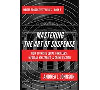 Mastering the Art of Suspense: How to Write Legal Thrillers, Medical Mysteries, & Chilling Crime Fiction