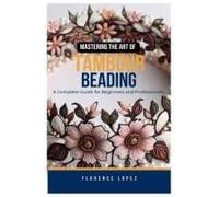 Mastering The Art Of Tambour Beading: A Complete Guide For Beginners And Professionals
