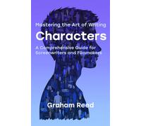 Mastering The Art Of Writing Characters: A Comprehensive Guide For Screenwriters And Filmmakers