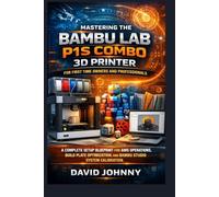 Mastering the Bambu Lab P1S Combo 3D Printer for First Time Owners and Professionals: A Complete Setup Blueprint for AMS Operations, Build Plate Optimization, and Bambu Studio System Calibration