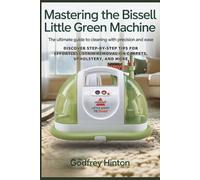 Mastering the Bissell Little Green Machine: The Ultimate Guide to Cleaning with Precision and Ease: Discover Step-by-Step Tips for Effortless Stain Removal on Carpets, Upholstery, and More