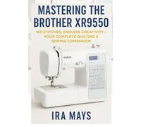 MASTERING THE BROTHER XR9550: 165 STITCHES, ENDLESS CREATIVITY-YOUR COMPLETE QUILTING & SEWING COMPANION