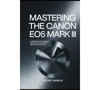 MASTERING THE CANON EOS 56 MARK III: A COMPLETE PROFESSIONAL GUIDE FOR PHOTOGRAPHY AND VIDEO EXCELLENCE