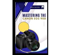 Mastering the Canon EOS 90D: Everything You Need to Know to Snap Like a Pro
