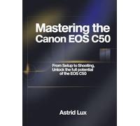 MASTERING THE CANON EOS C50: From Setup to Shooting, Unlock the Full Potential of the EOS C50