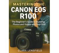 Mastering the Canon EOS R100: The Beginner’s Guide to Stunning Photos and Videos with Your First Mirrorless Camera