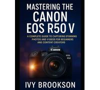 Mastering the Canon EOS R50 V: A Complete Guide to Capturing Stunning Photos and Videos for Beginners and Content Creators