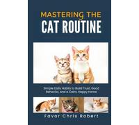 Mastering The Cat Routine: Simple Daily Habits to Build Trust, Good Behavior, and a Calm, Happy Home