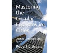 Mastering The Circular Economy In Cities: Creating Sustainable Urban Spaces: 2 (Circular Economy Essentials: From Waste Reduction To Resource Regeneration)