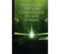 Mastering the CISSP Exam: Comprehensive Tips and Strategies: Your Unofficial Guide to Achieving Certification Success