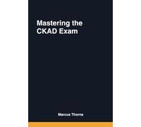Mastering the CKAD Exam: A Hands-On Guide to Building, Debugging, and Deploying Cloud-Native Applications